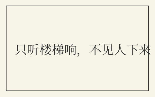 只听楼梯响,不见人下来