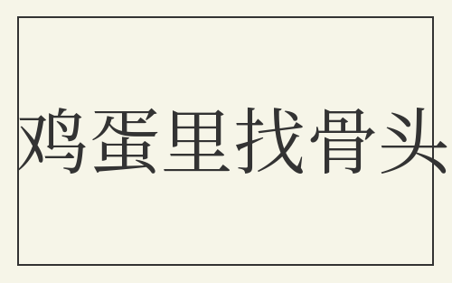 鸡蛋里找骨头