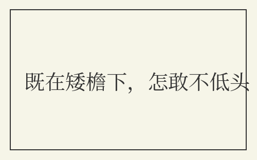 既在矮檐下，怎敢不低头