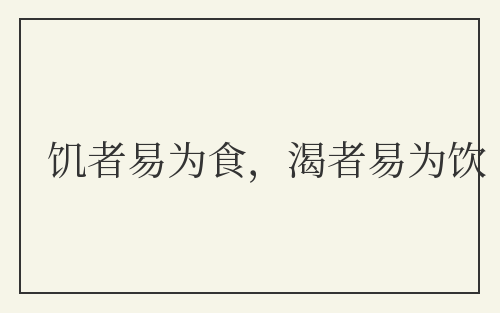 饥者易为食,渴者易为饮