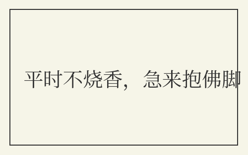 平时不烧香，急来抱佛脚