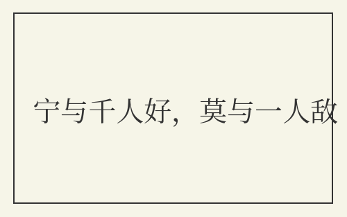 宁与千人好，莫与一人敌