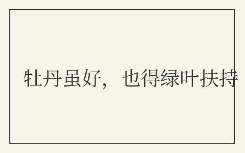 牡丹虽好，也得绿叶扶持