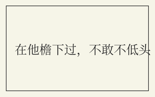 在他檐下过，不敢不低头