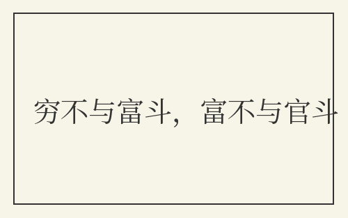 穷不与富斗，富不与官斗