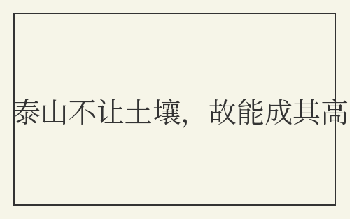 泰山不让土壤，故能成其高