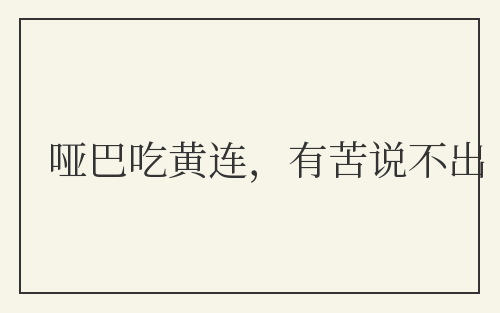 哑巴吃黄连，有苦说不出