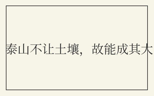 泰山不让土壤，故能成其大