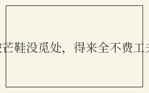 踏破芒鞋没觅处，得来全不费工夫
