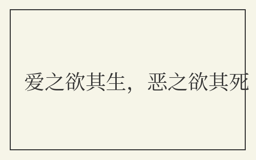 爱之欲其生,恶之欲其死