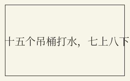 十五个吊桶打水，七上八下