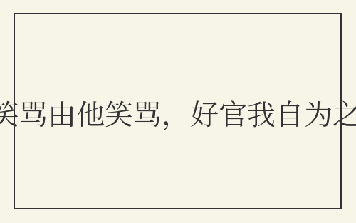 笑骂由他笑骂，好官我自为之