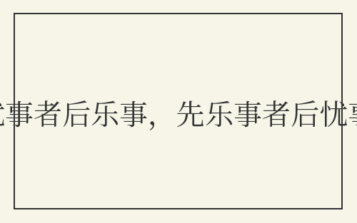 先忧事者后乐事，先乐事者后忧事