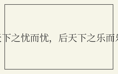 先天下之忧而忧,后天下之乐而乐