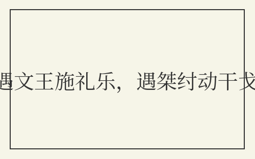 遇文王施礼乐,遇桀纣动干戈