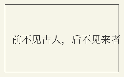 前不见古人，后不见来者