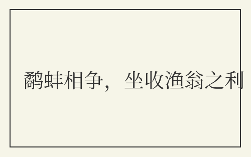 鹬蚌相争，坐收渔翁之利