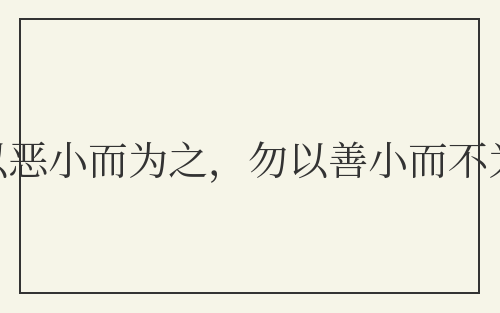 勿以恶小而为之，勿以善小而不为
