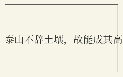 泰山不辞土壤，故能成其高