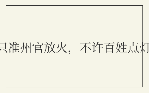 只准州官放火，不许百姓点灯
