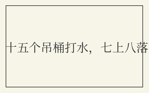 十五个吊桶打水,七上八落