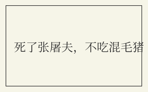 死了张屠夫，不吃混毛猪