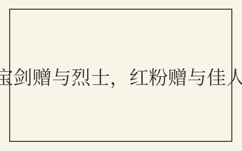 宝剑赠与烈士，红粉赠与佳人