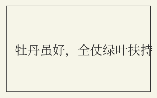 牡丹虽好，全仗绿叶扶持