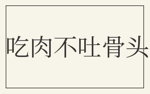 吃肉不吐骨头