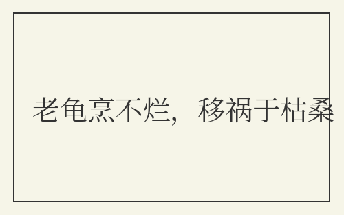 老龟烹不烂，移祸于枯桑