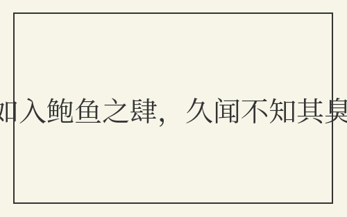 如入鲍鱼之肆，久闻不知其臭