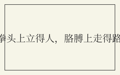 拳头上立得人，胳膊上走得路